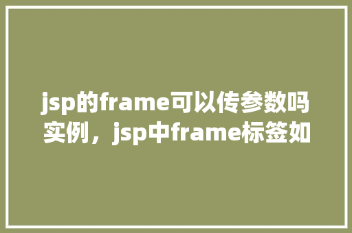 jsp的frame可以传参数吗实例，jsp中frame标签如何传递参数实例介绍