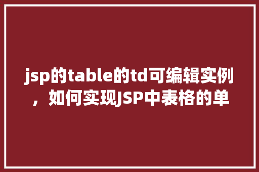 jsp的table的td可编辑实例，如何实现JSP中表格的单元格（td）可编辑功能