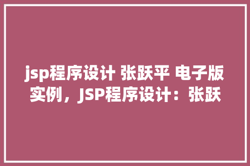 jsp程序设计 张跃平 电子版实例，JSP程序设计：张跃平著作电子版实例剖析  第1张