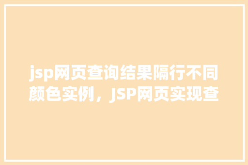 jsp网页查询结果隔行不同颜色实例,JSP网页实现查询结果隔行不同颜色实例详解 第1张 jsp网页查询结果隔行不同颜色实例,JSP网页实现查询结果隔行不同颜色实例详解 第1张