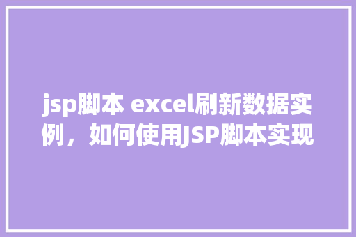 jsp脚本 excel刷新数据实例，如何使用JSP脚本实现Excel数据的实时刷新实例