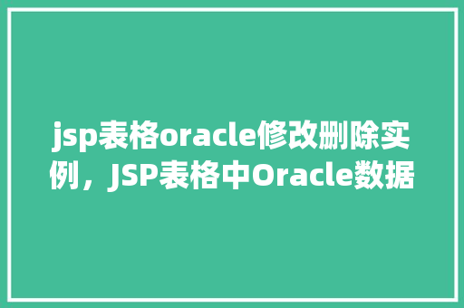 jsp表格oracle修改删除实例，JSP表格中Oracle数据库的修改与删除实例介绍
