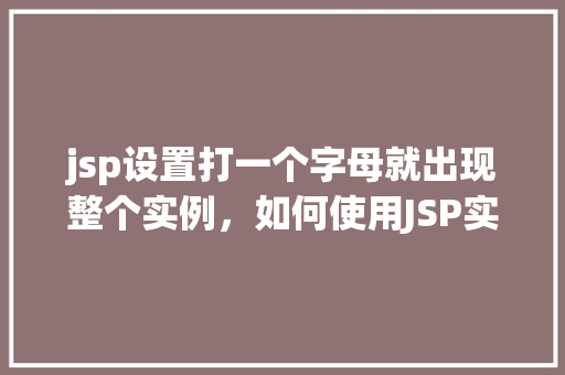 jsp设置打一个字母就出现整个实例，如何使用JSP实现输入一个字母即显示整个实例的效果