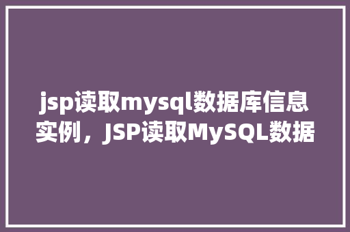 jsp读取mysql数据库信息实例，JSP读取MySQL数据库信息实例详解