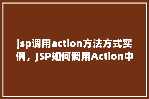 jsp调用action方法方式实例，JSP如何调用Action中的方法实例介绍  第1张