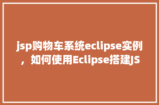 jsp购物车系统eclipse实例，如何使用Eclipse搭建JSP购物车系统实例  第1张