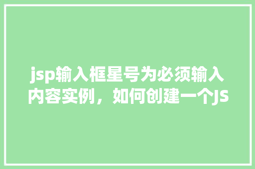 jsp输入框星号为必须输入内容实例，如何创建一个JSP输入框，使其星号标记必须输入内容