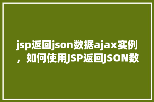 jsp返回json数据ajax实例，如何使用JSP返回JSON数据并通过AJAX进行实例调用  第1张