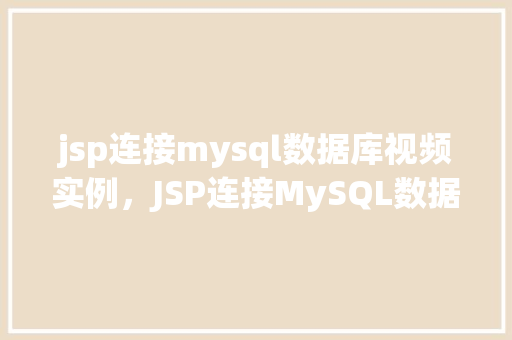 jsp连接mysql数据库视频实例，JSP连接MySQL数据库视频实例教程：实战操作全介绍  第1张