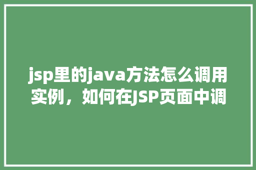 jsp里的java方法怎么调用实例，如何在JSP页面中调用Java方法实例