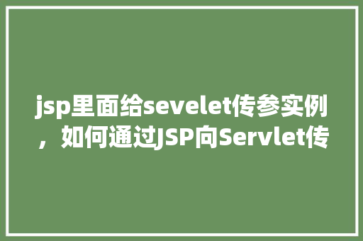 jsp里面给sevelet传参实例，如何通过JSP向Servlet传递参数实例介绍
