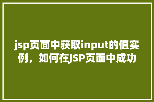 jsp页面中获取input的值实例，如何在JSP页面中成功获取input元素的值  第1张