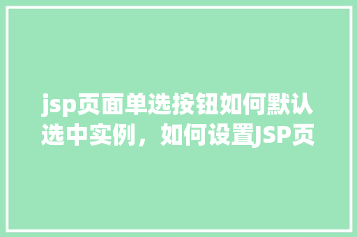 jsp页面单选按钮如何默认选中实例，如何设置JSP页面中的单选按钮默认选中实例