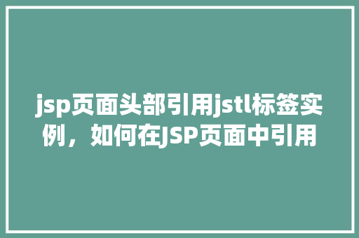 jsp页面头部引用jstl标签实例，如何在JSP页面中引用JSTL标签以实现功能增强