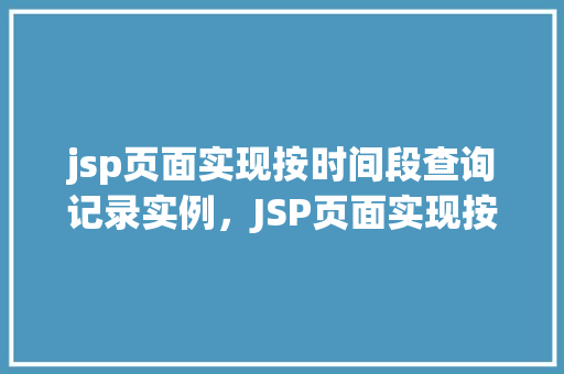 jsp页面实现按时间段查询记录实例，JSP页面实现按时间段查询记录实例详解