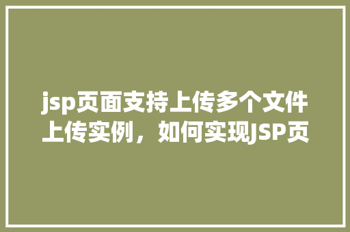 jsp页面支持上传多个文件上传实例，如何实现JSP页面支持上传多个文件的实例教程  第1张