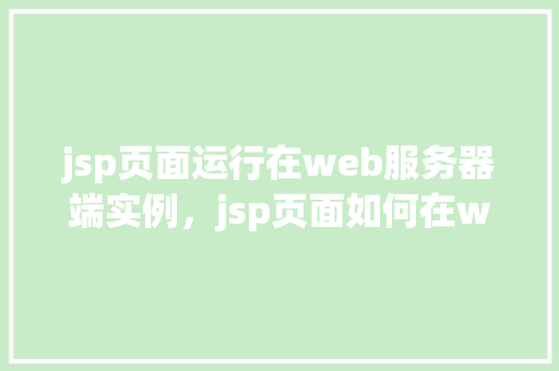 jsp页面运行在web服务器端实例，jsp页面如何在web服务器端实例运行  第1张