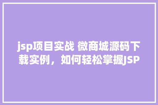 jsp项目实战 微商城源码下载实例，如何轻松掌握JSP项目实战免费下载微商城源码实例详解