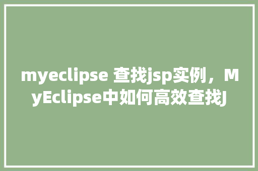 myeclipse 查找jsp实例,MyEclipse中如何高效查找JSP实例代码 第1张 myeclipse 查找jsp实例,MyEclipse中如何高效查找JSP实例代码 第1张