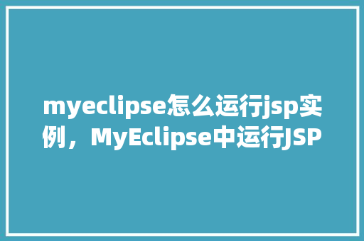 myeclipse怎么运行jsp实例，MyEclipse中运行JSP实例的详细步骤介绍