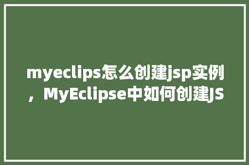 myeclips怎么创建jsp实例，MyEclipse中如何创建JSP实例的详细步骤