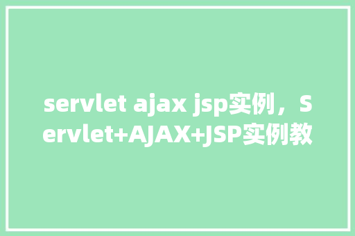 servlet ajax jsp实例，Servlet+AJAX+JSP实例教程：构建动态网页交互