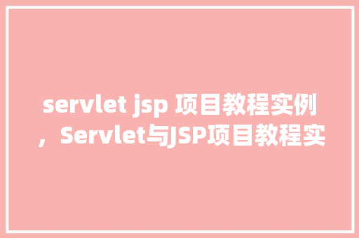 servlet jsp 项目教程实例，Servlet与JSP项目教程实例：从零开始构建一个简单的在线书店