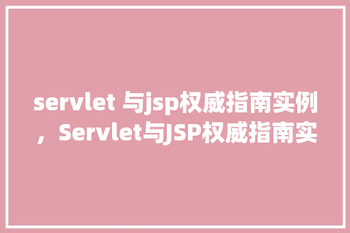 servlet 与jsp权威指南实例，Servlet与JSP权威指南实例：打造高效动态网页的方法之路  第1张