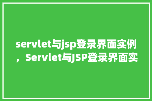 servlet与jsp登录界面实例，Servlet与JSP登录界面实例：构建安全登录系统