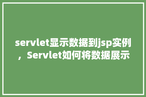 servlet显示数据到jsp实例，Servlet如何将数据展示到JSP页面实例介绍