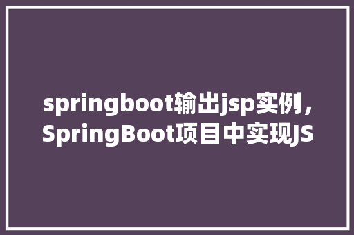 springboot输出jsp实例，SpringBoot项目中实现JSP输出的一个简单例子