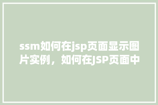 ssm如何在jsp页面显示图片实例，如何在JSP页面中使用SSM框架展示图片实例