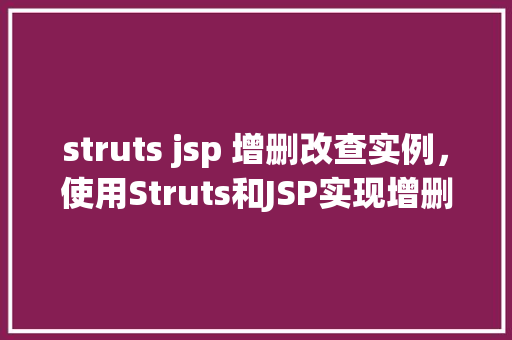 struts jsp 增删改查实例，使用Struts和JSP实现增删改查实例教程  第1张