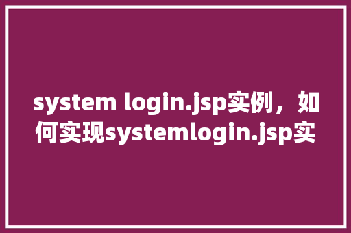 system login.jsp实例，如何实现systemlogin.jsp实例的详细步骤分析