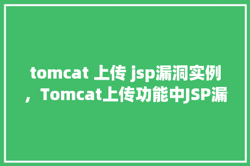 tomcat 上传 jsp漏洞实例，Tomcat上传功能中JSP漏洞实例介绍