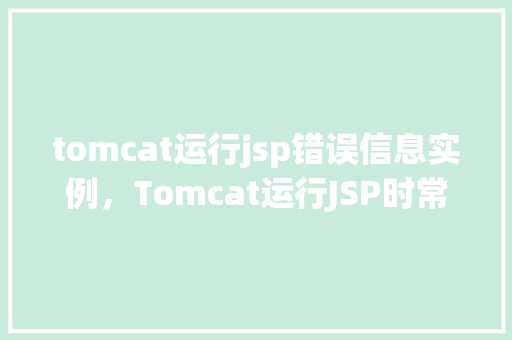 tomcat运行jsp错误信息实例，Tomcat运行JSP时常见的错误信息实例分析
