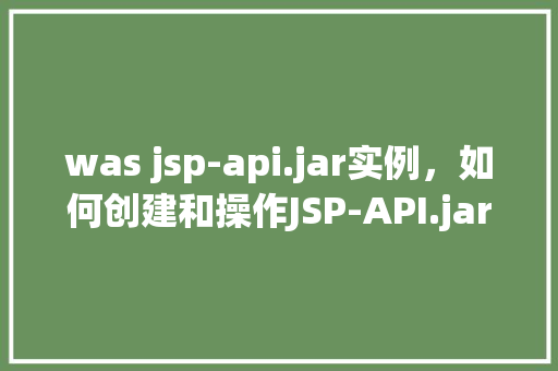 was jsp-api.jar实例，如何创建和操作JSP-API.jar实例