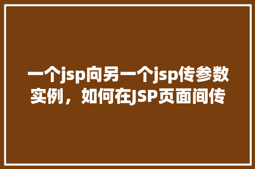 一个jsp向另一个jsp传参数实例，如何在JSP页面间传递参数实例介绍