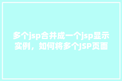 多个jsp合并成一个jsp显示实例，如何将多个JSP页面合并为一个JSP页面进行展示