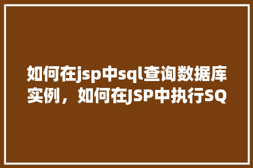如何在jsp中sql查询数据库实例，如何在JSP中执行SQL查询以访问数据库实例