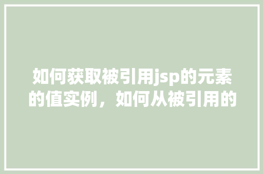 如何获取被引用jsp的元素的值实例，如何从被引用的JSP元素中提取值实例详解