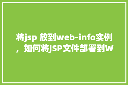 将jsp 放到web-info实例，如何将JSP文件部署到Web应用的web-info目录实例中  第1张