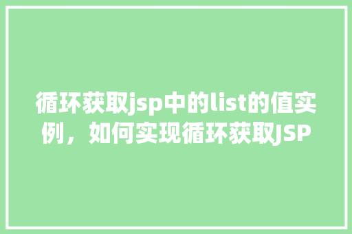 循环获取jsp中的list的值实例，如何实现循环获取JSP页面中List元素的值实例介绍