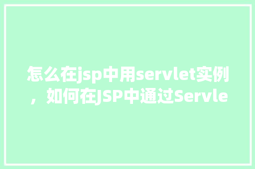怎么在jsp中用servlet实例，如何在JSP中通过Servlet实例化对象