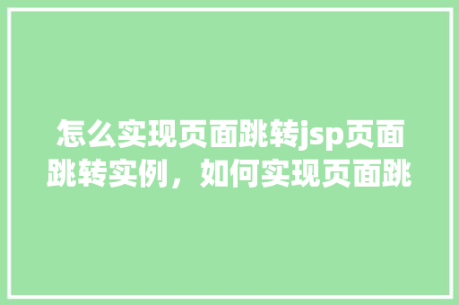 怎么实现页面跳转jsp页面跳转实例，如何实现页面跳转——JSP页面跳转实例详解