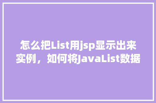怎么把List用jsp显示出来实例，如何将JavaList数据在JSP页面中展示实例教程