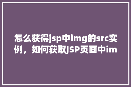 怎么获得jsp中img的src实例，如何获取JSP页面中img标签的src属性值  第1张
