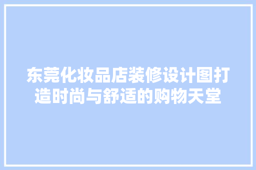 东莞化妆品店装修设计图打造时尚与舒适的购物天堂