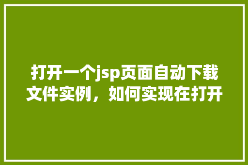 打开一个jsp页面自动下载文件实例，如何实现在打开jsp页面时自动下载文件