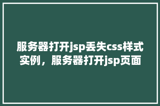 服务器打开jsp丢失css样式实例,服务器打开jsp页面后CSS样式丢失实例介绍